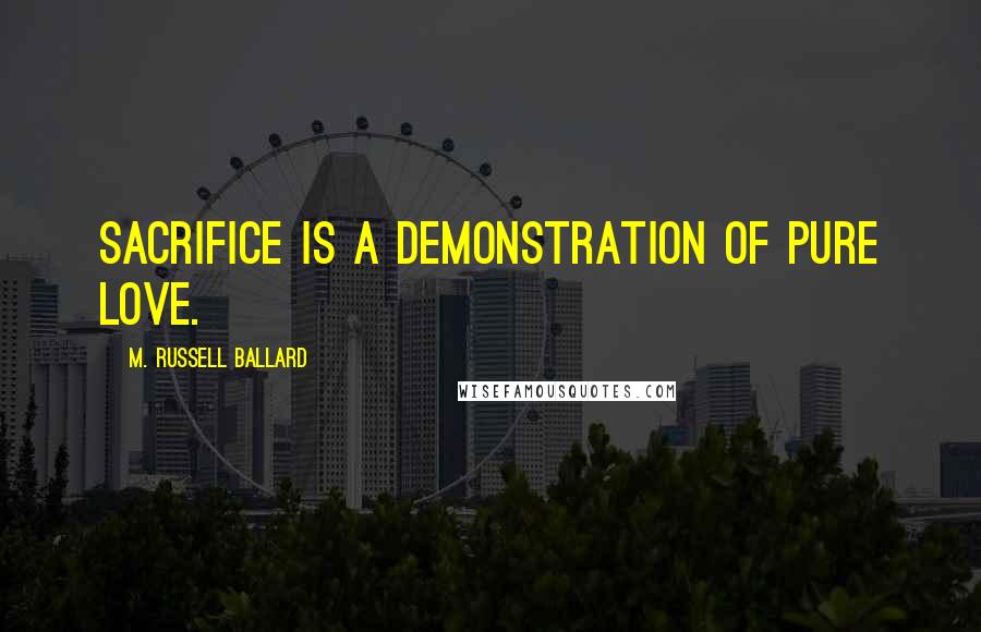 M. Russell Ballard Quotes: Sacrifice is a demonstration of pure love.