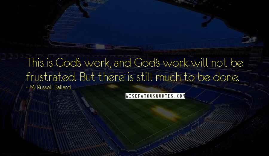 M. Russell Ballard Quotes: This is God's work, and God's work will not be frustrated. But there is still much to be done.