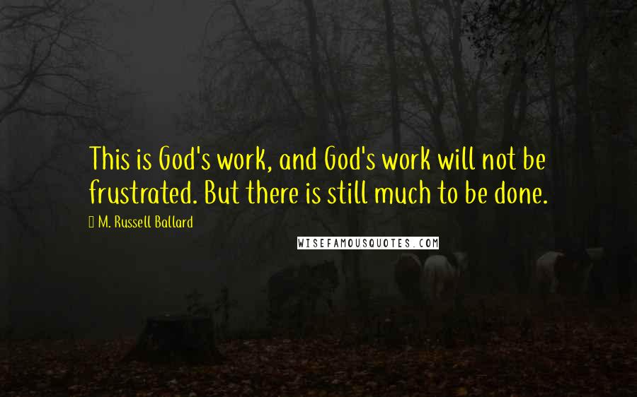 M. Russell Ballard Quotes: This is God's work, and God's work will not be frustrated. But there is still much to be done.