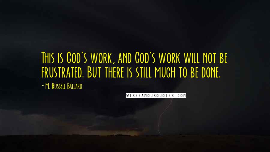 M. Russell Ballard Quotes: This is God's work, and God's work will not be frustrated. But there is still much to be done.