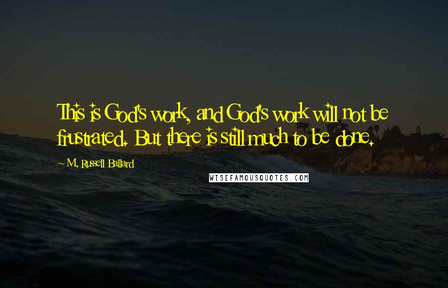 M. Russell Ballard Quotes: This is God's work, and God's work will not be frustrated. But there is still much to be done.