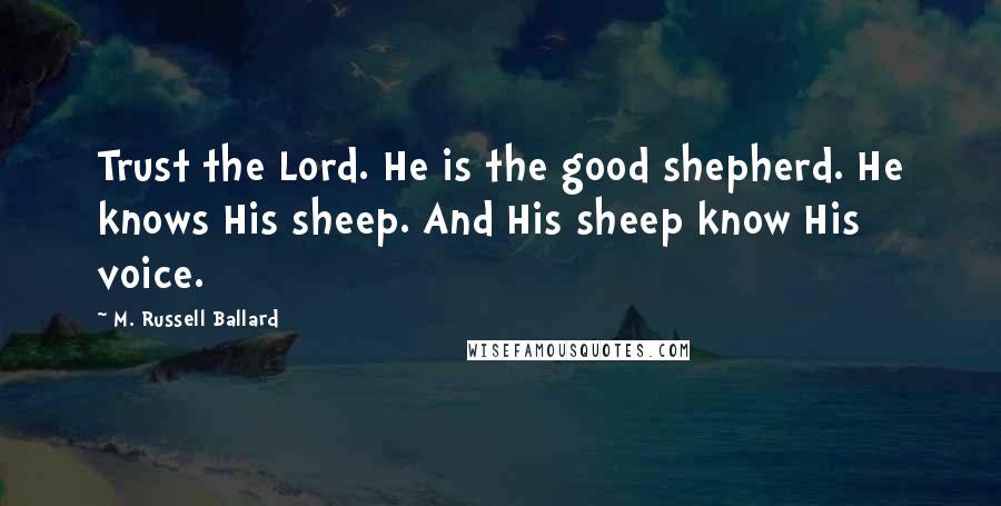 M. Russell Ballard Quotes: Trust the Lord. He is the good shepherd. He knows His sheep. And His sheep know His voice.