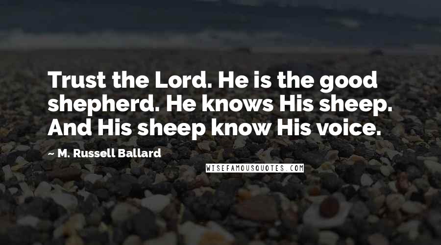 M. Russell Ballard Quotes: Trust the Lord. He is the good shepherd. He knows His sheep. And His sheep know His voice.