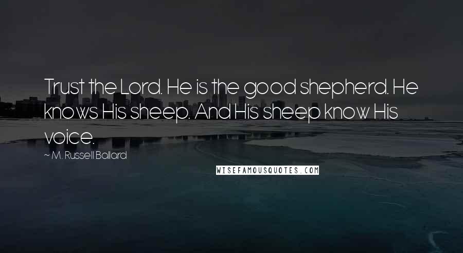 M. Russell Ballard Quotes: Trust the Lord. He is the good shepherd. He knows His sheep. And His sheep know His voice.