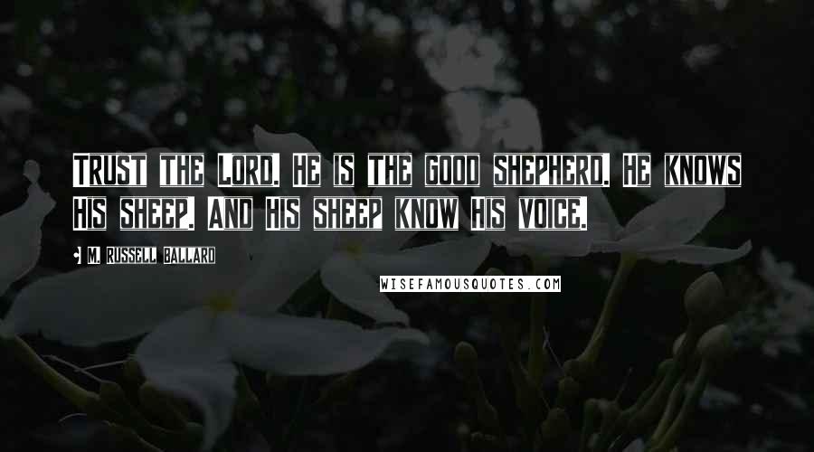 M. Russell Ballard Quotes: Trust the Lord. He is the good shepherd. He knows His sheep. And His sheep know His voice.
