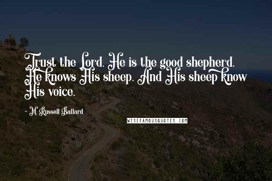 M. Russell Ballard Quotes: Trust the Lord. He is the good shepherd. He knows His sheep. And His sheep know His voice.