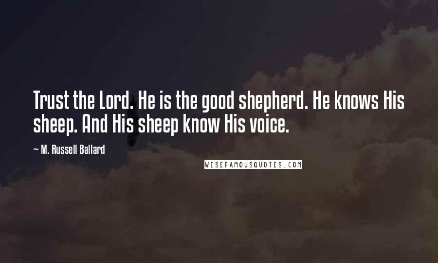 M. Russell Ballard Quotes: Trust the Lord. He is the good shepherd. He knows His sheep. And His sheep know His voice.