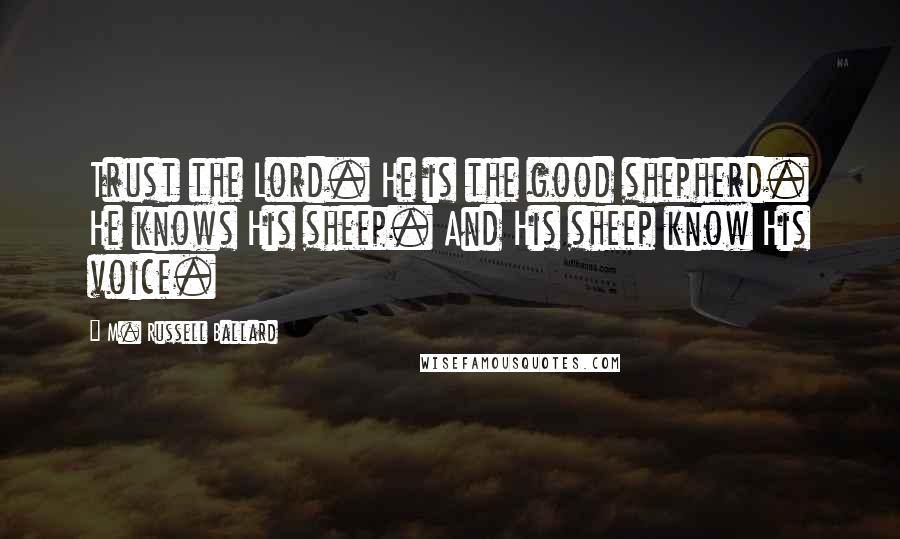 M. Russell Ballard Quotes: Trust the Lord. He is the good shepherd. He knows His sheep. And His sheep know His voice.