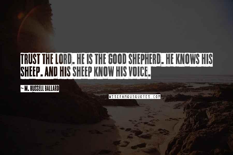M. Russell Ballard Quotes: Trust the Lord. He is the good shepherd. He knows His sheep. And His sheep know His voice.