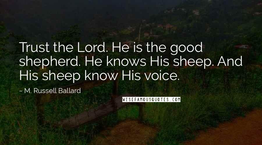 M. Russell Ballard Quotes: Trust the Lord. He is the good shepherd. He knows His sheep. And His sheep know His voice.