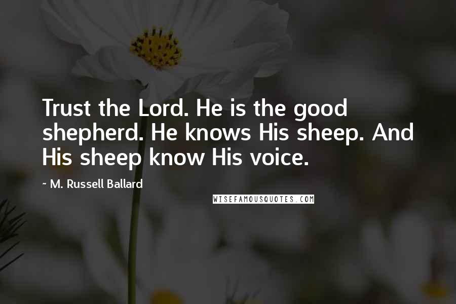 M. Russell Ballard Quotes: Trust the Lord. He is the good shepherd. He knows His sheep. And His sheep know His voice.
