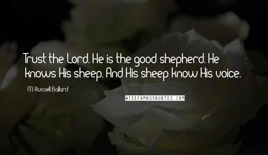 M. Russell Ballard Quotes: Trust the Lord. He is the good shepherd. He knows His sheep. And His sheep know His voice.