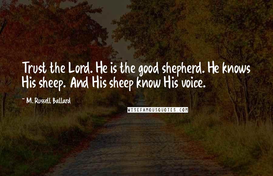 M. Russell Ballard Quotes: Trust the Lord. He is the good shepherd. He knows His sheep. And His sheep know His voice.