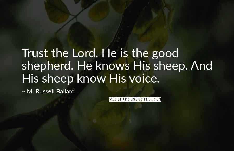 M. Russell Ballard Quotes: Trust the Lord. He is the good shepherd. He knows His sheep. And His sheep know His voice.