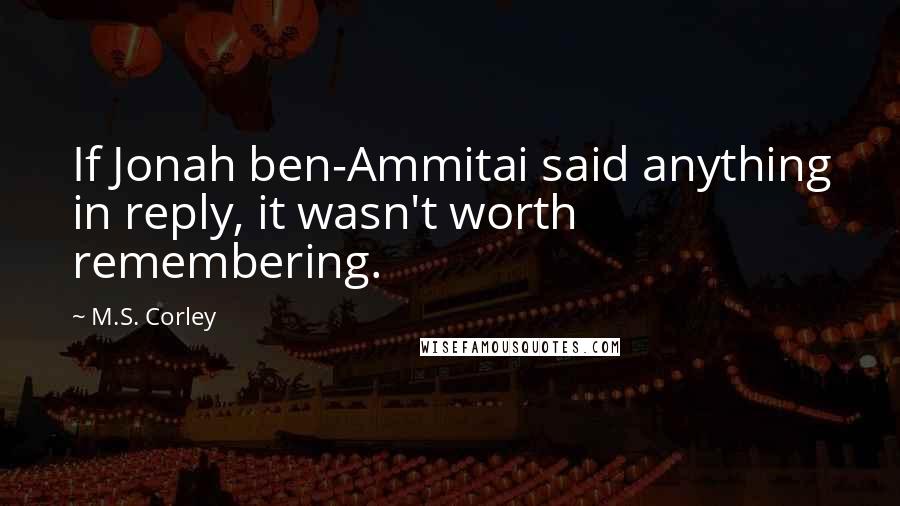 M.S. Corley Quotes: If Jonah ben-Ammitai said anything in reply, it wasn't worth remembering.