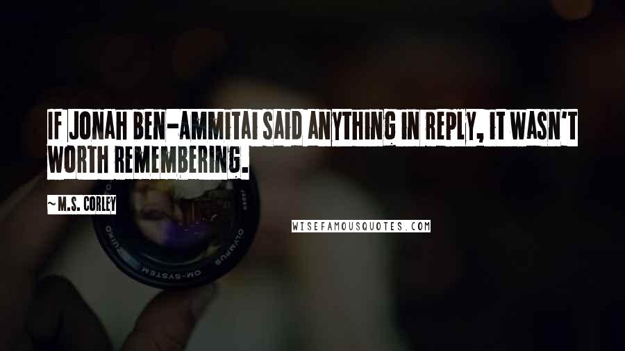 M.S. Corley Quotes: If Jonah ben-Ammitai said anything in reply, it wasn't worth remembering.