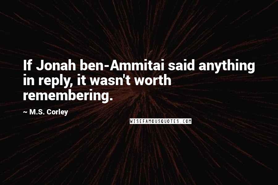 M.S. Corley Quotes: If Jonah ben-Ammitai said anything in reply, it wasn't worth remembering.