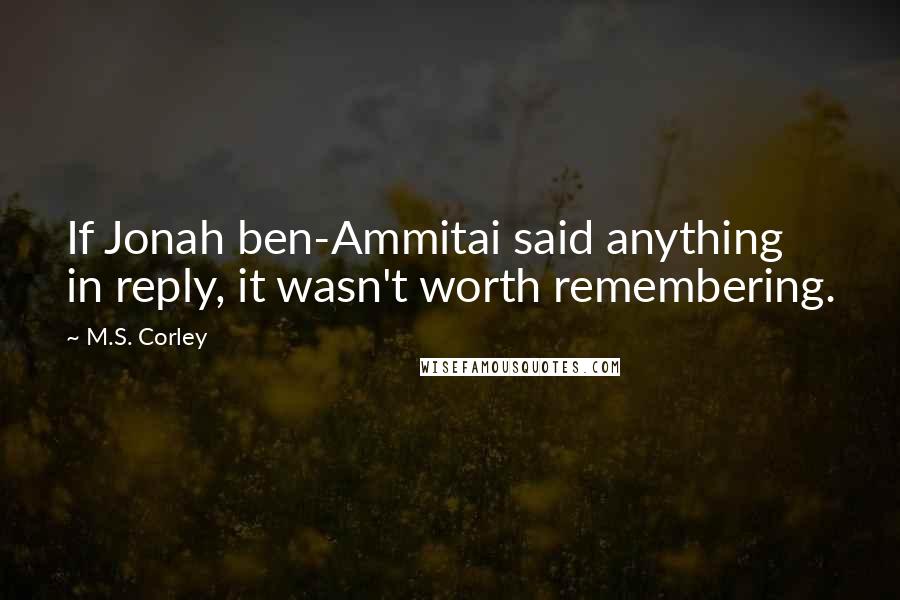 M.S. Corley Quotes: If Jonah ben-Ammitai said anything in reply, it wasn't worth remembering.
