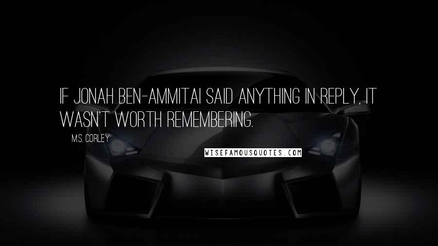 M.S. Corley Quotes: If Jonah ben-Ammitai said anything in reply, it wasn't worth remembering.