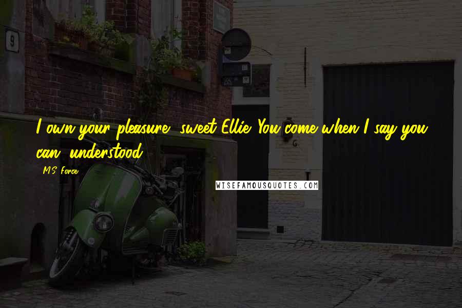 M.S. Force Quotes: I own your pleasure, sweet Ellie. You come when I say you can, understood?