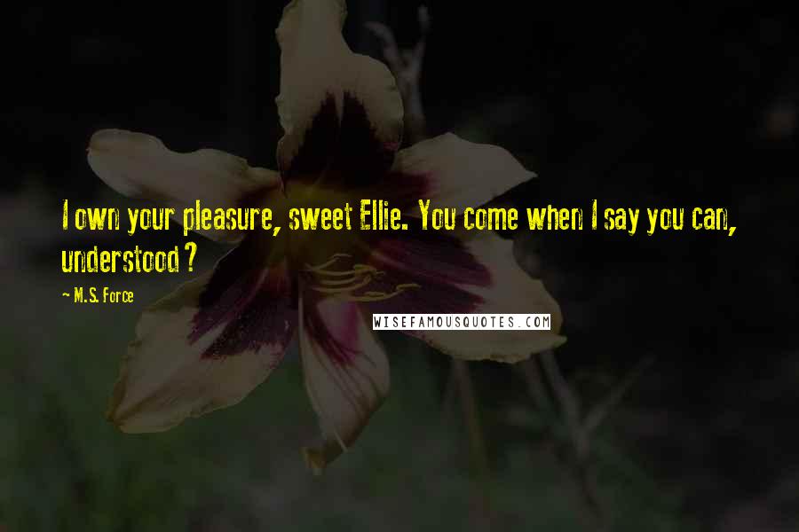 M.S. Force Quotes: I own your pleasure, sweet Ellie. You come when I say you can, understood?