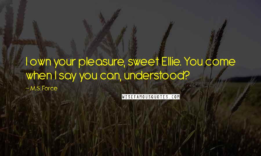 M.S. Force Quotes: I own your pleasure, sweet Ellie. You come when I say you can, understood?