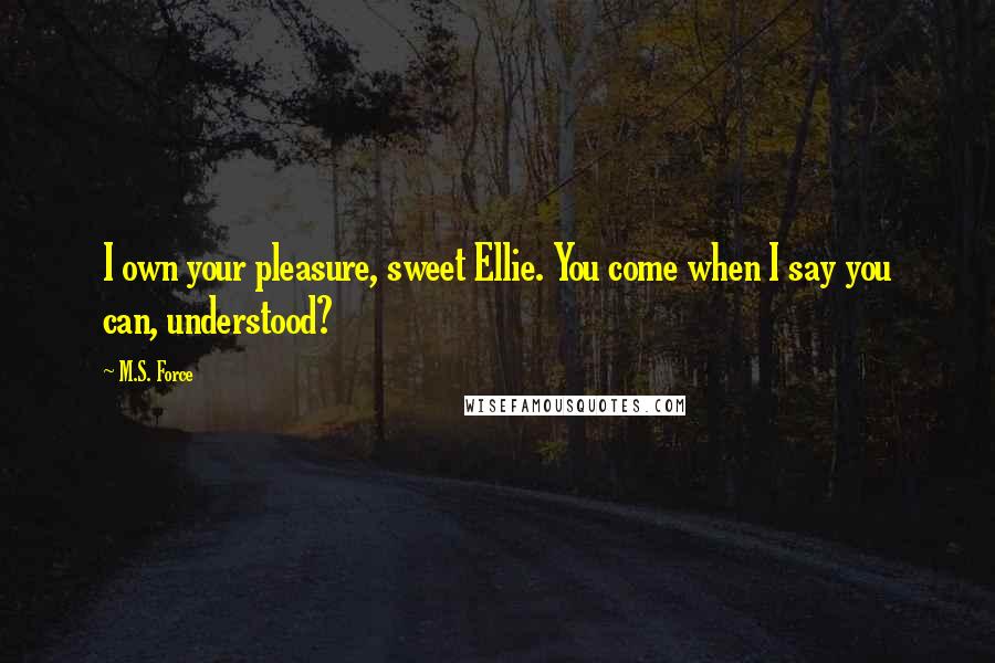M.S. Force Quotes: I own your pleasure, sweet Ellie. You come when I say you can, understood?