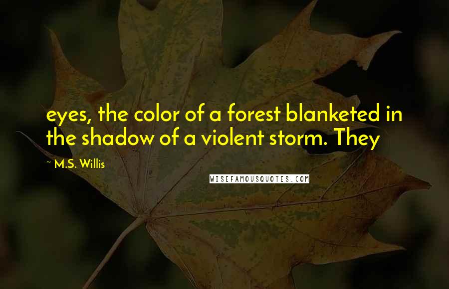 M.S. Willis Quotes: eyes, the color of a forest blanketed in the shadow of a violent storm. They