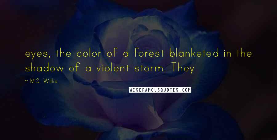 M.S. Willis Quotes: eyes, the color of a forest blanketed in the shadow of a violent storm. They