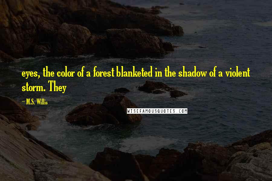 M.S. Willis Quotes: eyes, the color of a forest blanketed in the shadow of a violent storm. They