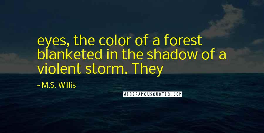 M.S. Willis Quotes: eyes, the color of a forest blanketed in the shadow of a violent storm. They