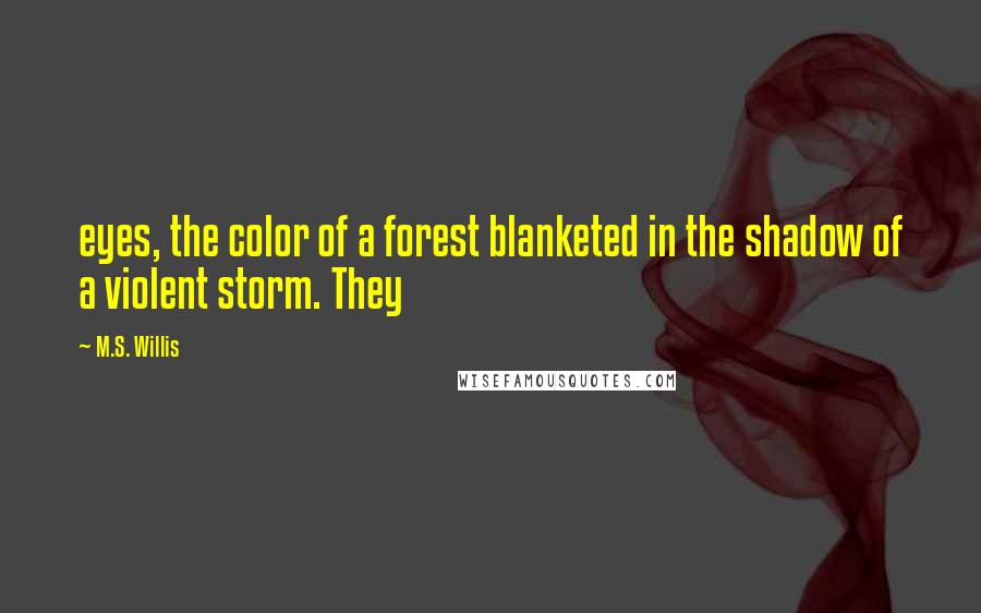 M.S. Willis Quotes: eyes, the color of a forest blanketed in the shadow of a violent storm. They