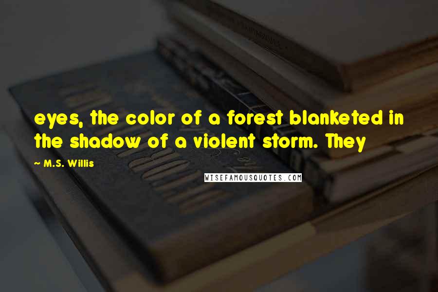 M.S. Willis Quotes: eyes, the color of a forest blanketed in the shadow of a violent storm. They