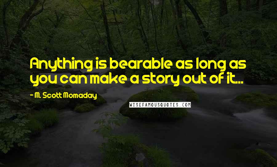 M. Scott Momaday Quotes: Anything is bearable as long as you can make a story out of it...
