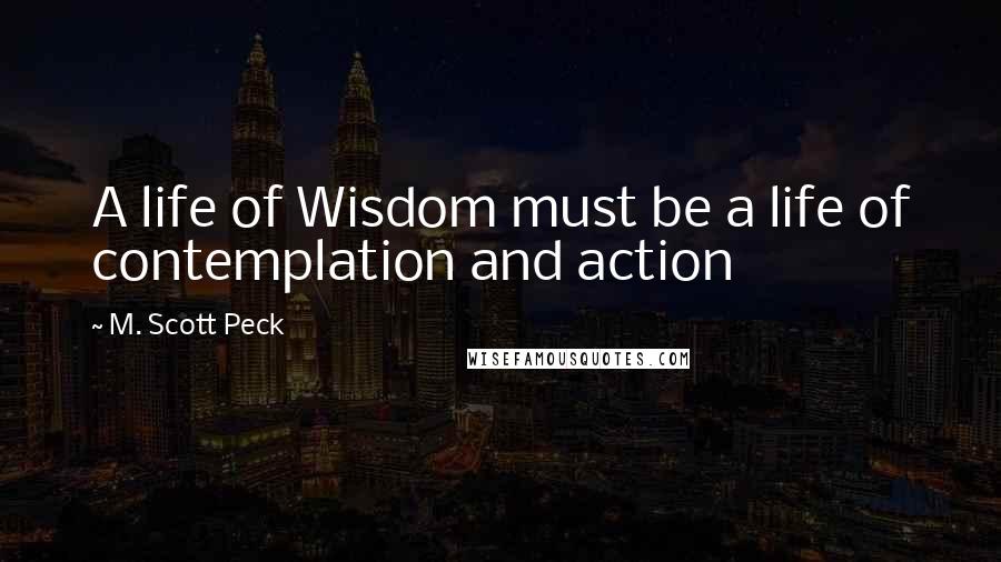 M. Scott Peck Quotes: A life of Wisdom must be a life of contemplation and action