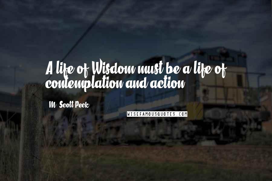 M. Scott Peck Quotes: A life of Wisdom must be a life of contemplation and action