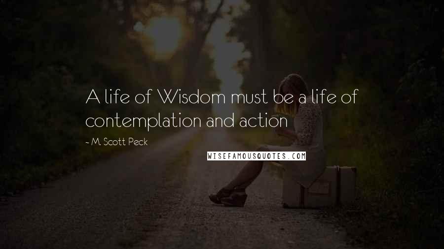 M. Scott Peck Quotes: A life of Wisdom must be a life of contemplation and action
