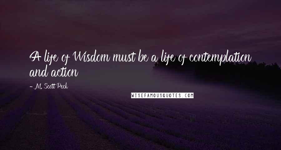 M. Scott Peck Quotes: A life of Wisdom must be a life of contemplation and action