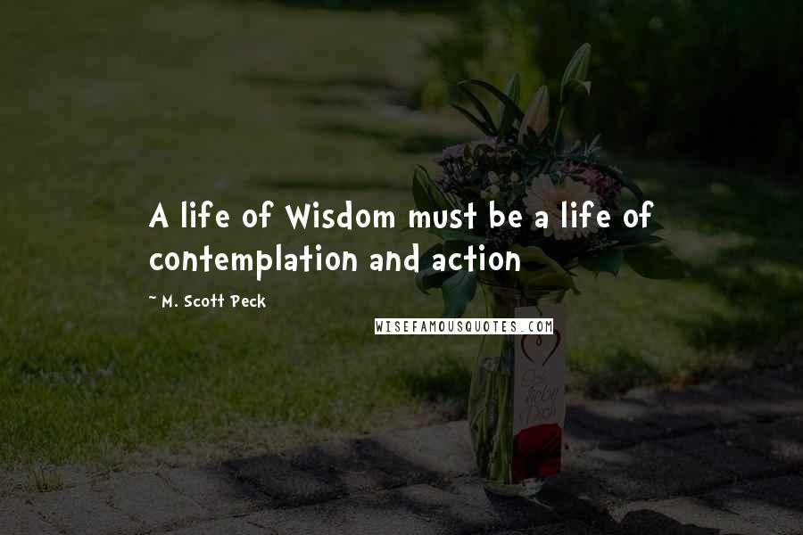 M. Scott Peck Quotes: A life of Wisdom must be a life of contemplation and action