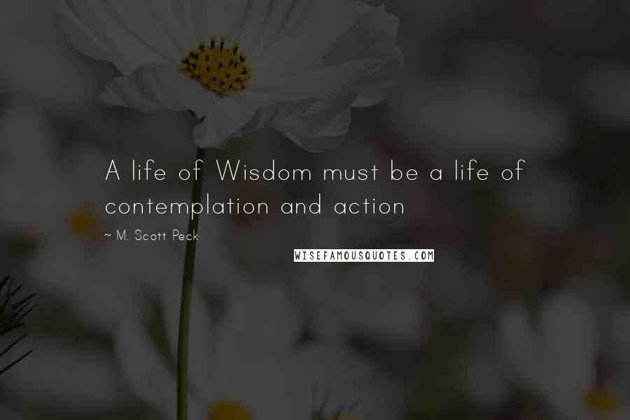 M. Scott Peck Quotes: A life of Wisdom must be a life of contemplation and action