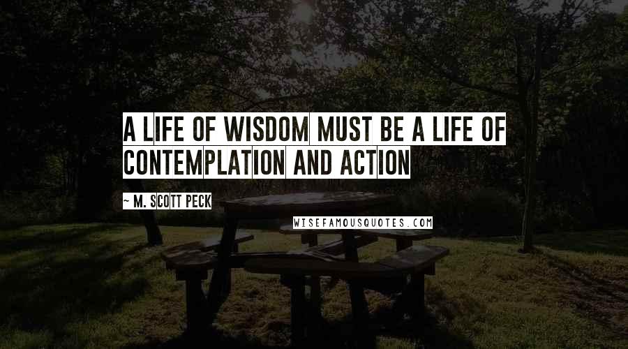 M. Scott Peck Quotes: A life of Wisdom must be a life of contemplation and action