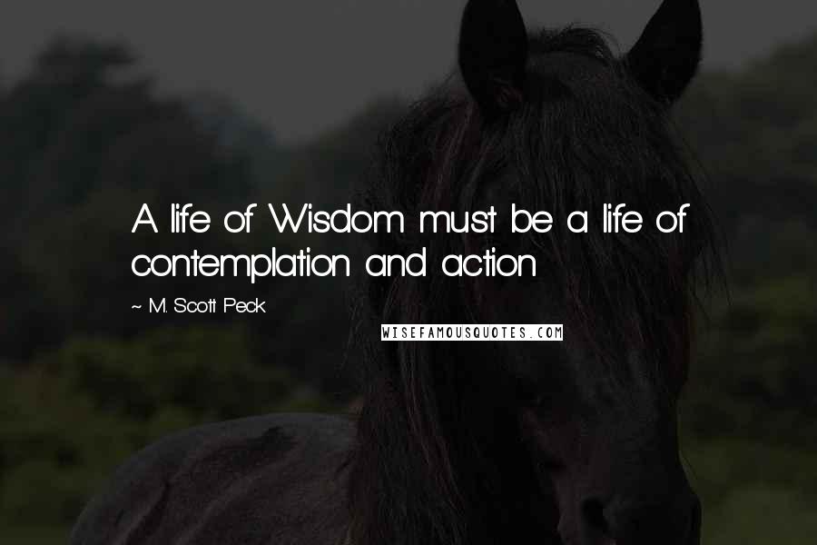 M. Scott Peck Quotes: A life of Wisdom must be a life of contemplation and action