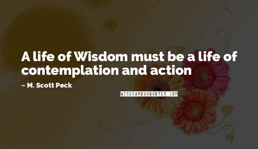 M. Scott Peck Quotes: A life of Wisdom must be a life of contemplation and action