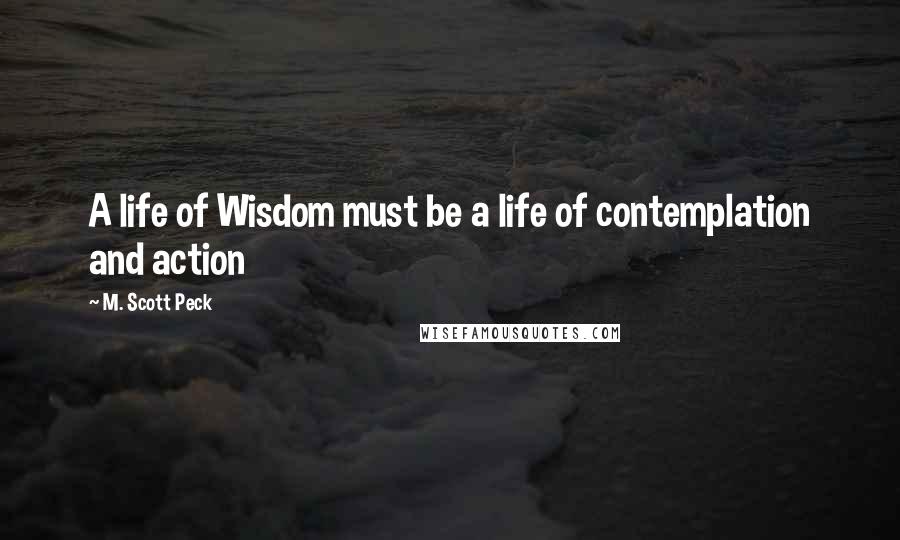 M. Scott Peck Quotes: A life of Wisdom must be a life of contemplation and action