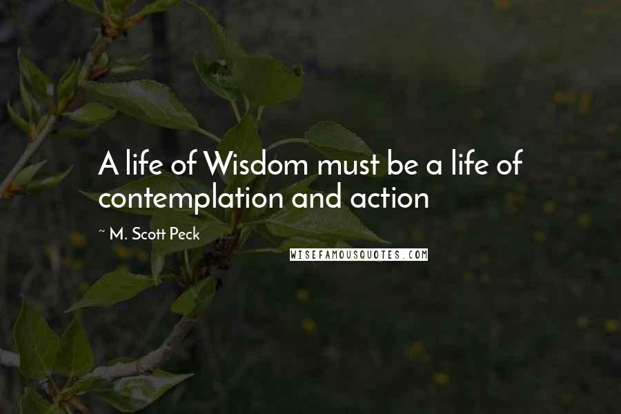 M. Scott Peck Quotes: A life of Wisdom must be a life of contemplation and action