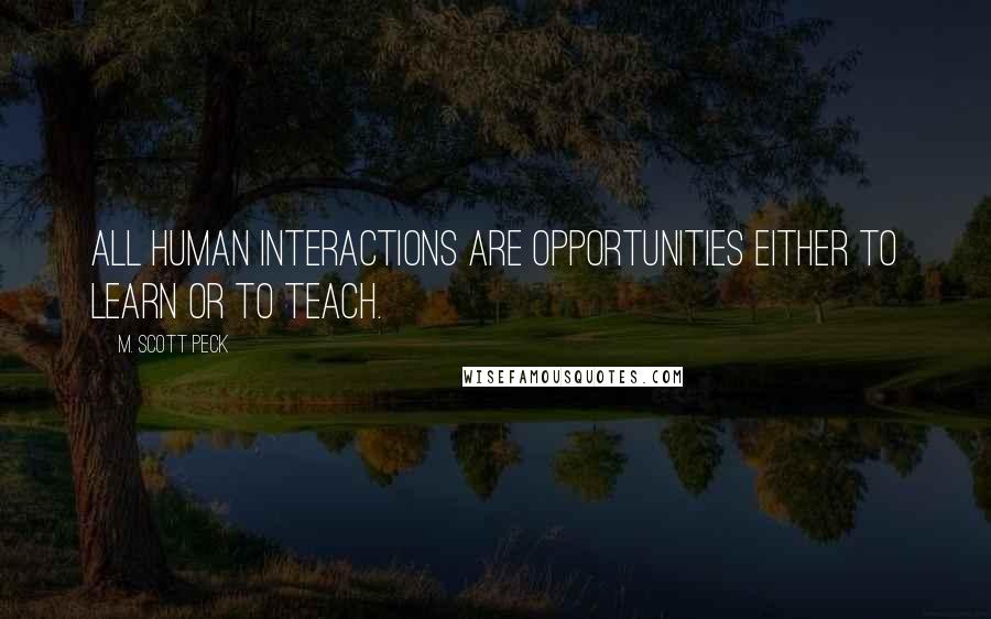 M. Scott Peck Quotes: All human interactions are opportunities either to learn or to teach.