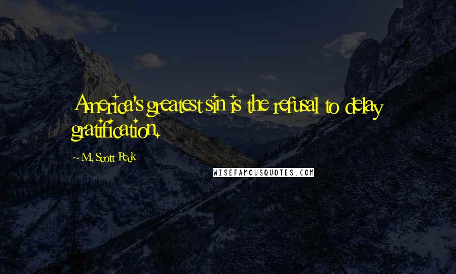 M. Scott Peck Quotes: America's greatest sin is the refusal to delay gratification.