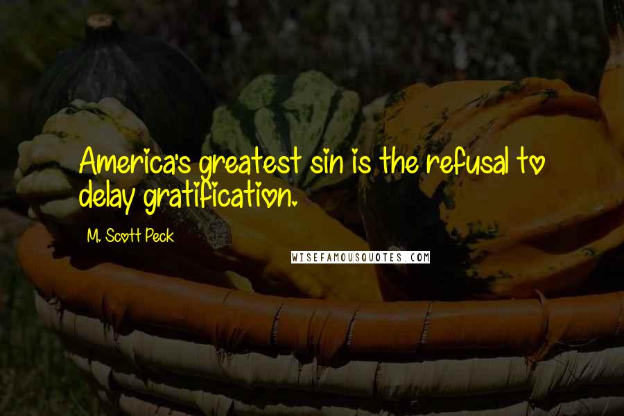 M. Scott Peck Quotes: America's greatest sin is the refusal to delay gratification.