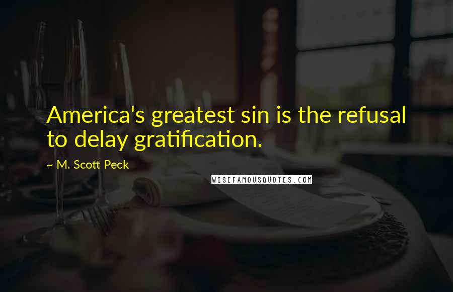M. Scott Peck Quotes: America's greatest sin is the refusal to delay gratification.