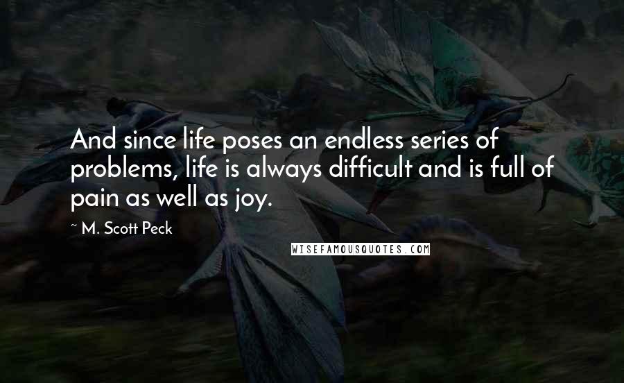 M. Scott Peck Quotes: And since life poses an endless series of problems, life is always difficult and is full of pain as well as joy.